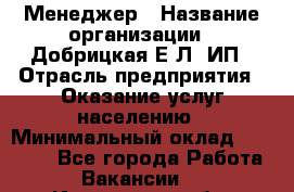 Менеджер › Название организации ­ Добрицкая Е.Л, ИП › Отрасль предприятия ­ Оказание услуг населению › Минимальный оклад ­ 20 000 - Все города Работа » Вакансии   . Ивановская обл.